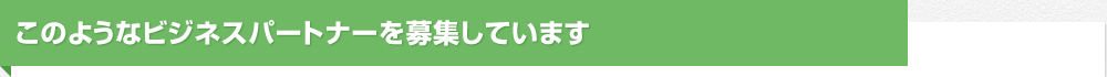 このようなビジネスパートナーを募集しています