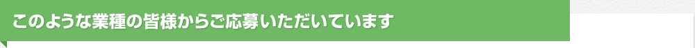 このような業種の皆様からご応募いただいています