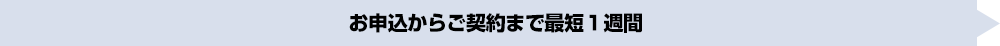 お申込からご契約まで最短１週間